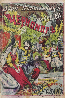 Злой волшебник-чародей Черномор и храбрый витязь Руслан, из дружины великого князя Стольного Киевского Владимира-Солнце. Преданье темной старины. Новейший вып. изд. нар. чтений под ред. С.Н. Кафтырева. М.: Кн-во торгового дома «Евдокия Коновалова и Ко», 1914.